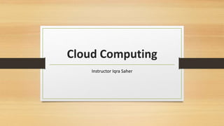 Cloud Computing
Instructor Iqra Saher
 