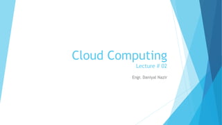 Cloud Computing
Lecture # 02
Engr. Daniyal Nazir
 