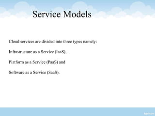 Service Models
Cloud services are divided into three types namely:
Infrastructure as a Service (IaaS),
Platform as a Service (PaaS) and
Software as a Service (SaaS).
 