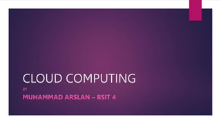 CLOUD COMPUTING
BY
MUHAMMAD ARSLAN – BSIT 4
 