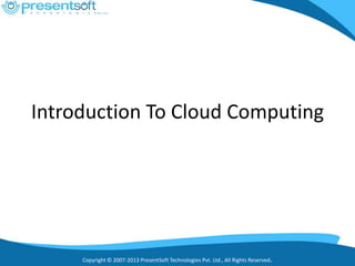 Copyright © 2007-2013 PresentSoft Technologies Pvt. Ltd., All Rights Reserved.
Introduction To Cloud Computing
 