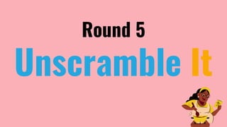 Round 5
Unscramble It
 