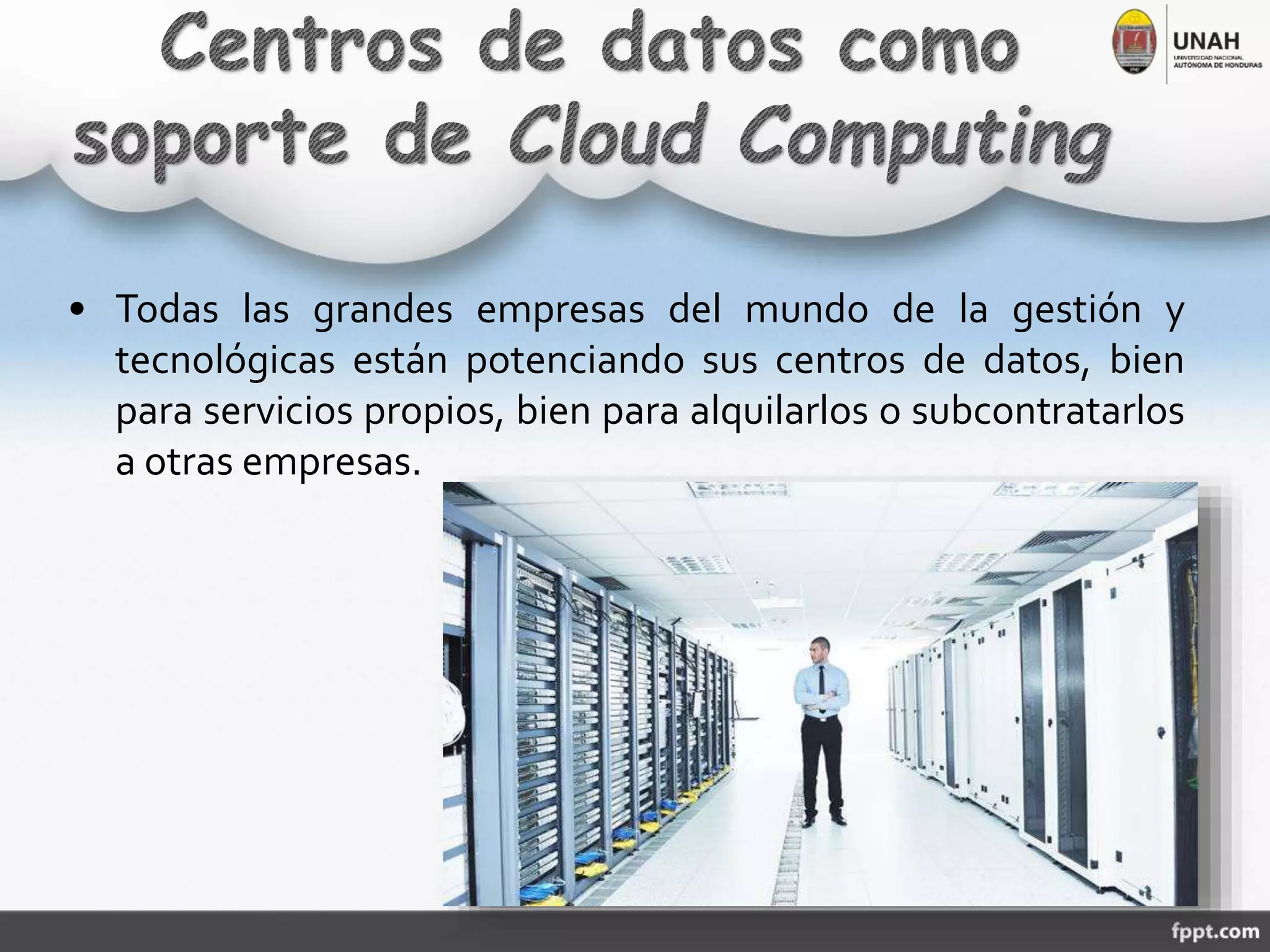 • Todas las grandes empresas del mundo de la gestión y
tecnológicas están potenciando sus centros de datos, bien
para servicios propios, bien para alquilarlos o subcontratarlos
a otras empresas.
 