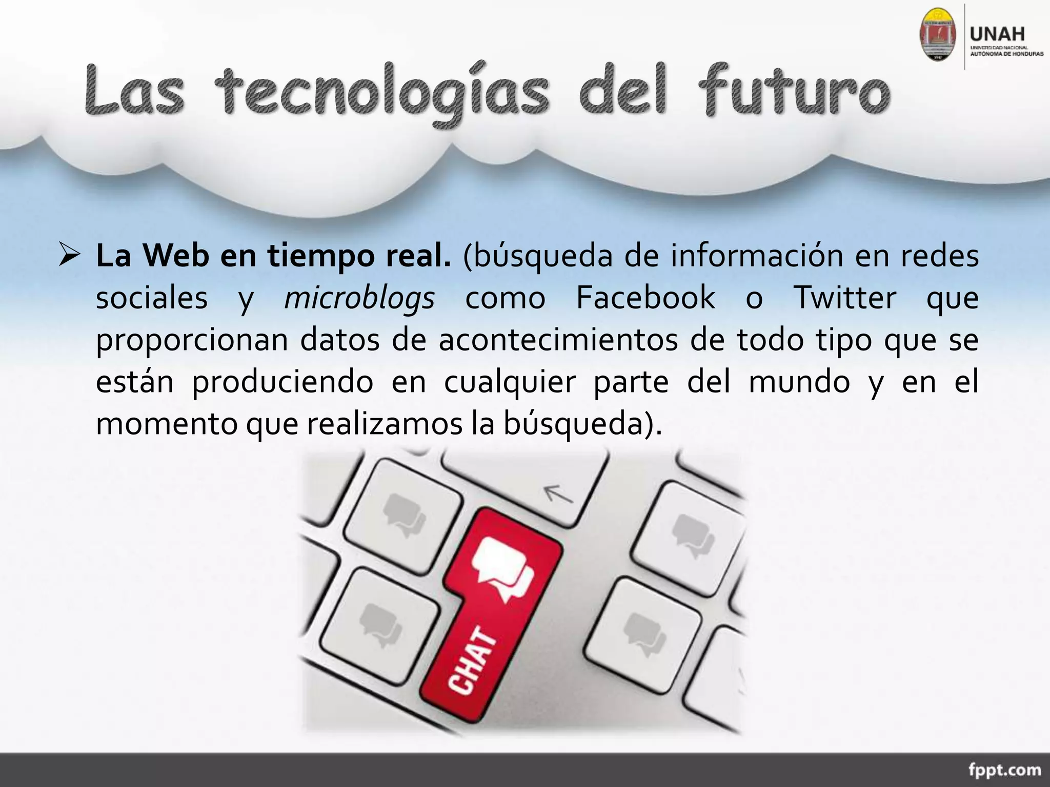  La Web en tiempo real. (búsqueda de información en redes
sociales y microblogs como Facebook o Twitter que
proporcionan datos de acontecimientos de todo tipo que se
están produciendo en cualquier parte del mundo y en el
momento que realizamos la búsqueda).
 