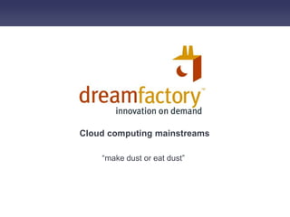 Cloud computing mainstreams,[object Object],“make dust or eat dust”,[object Object]