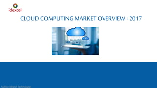 CLOUD COMPUTING MARKET OVERVIEW- 2017
Author:Idexcel Technologies
 