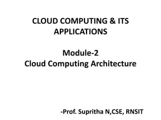 CLOUD COMPUTING & ITS
APPLICATIONS
Module-2
Cloud Computing Architecture
-Prof. Supritha N,CSE, RNSIT
 