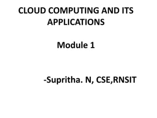 CLOUD COMPUTING AND ITS
APPLICATIONS
Module 1
-Supritha. N, CSE,RNSIT
 