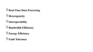  Real-Time Data Processing
 Heterogeneity
 Interoperability
 Bandwidth Efficiency
 Energy Efficiency
 Fault Tolerance
 