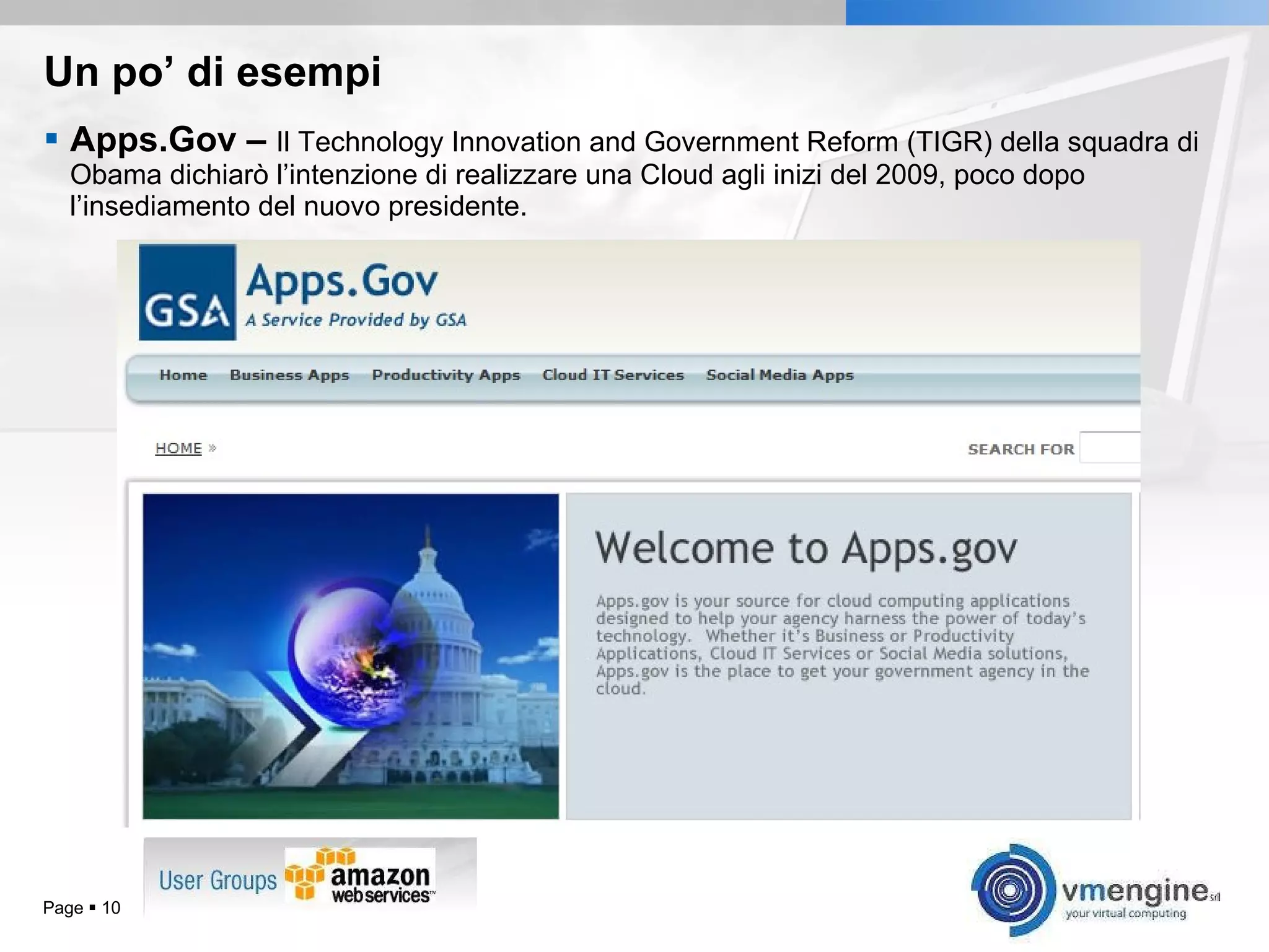 Un po’ di esempi Apps.Gov –  Il  Technology Innovation and Government Reform (TIGR) della squadra di Obama dichiarò l’intenzione di realizzare una Cloud agli inizi del 2009, poco dopo l’insediamento del nuovo presidente. Page     