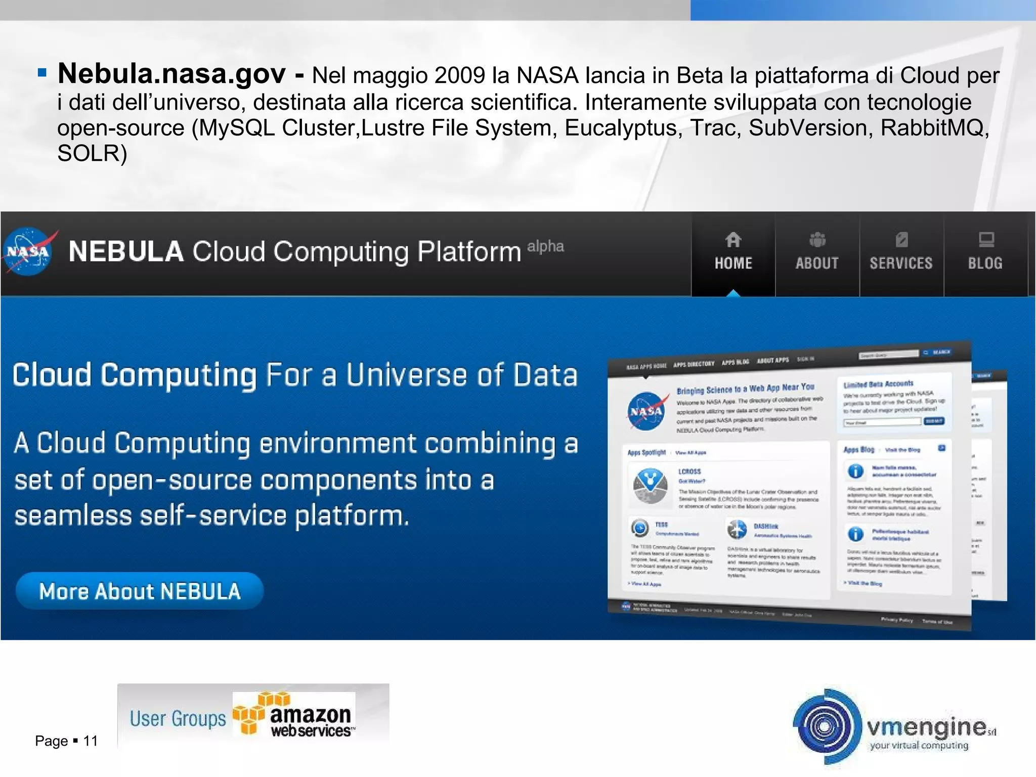 Nebula.nasa.gov -  Nel maggio 2009 la NASA lancia in Beta la piattaforma di Cloud per i dati dell’universo, destinata alla ricerca scientifica. Interamente sviluppata con tecnologie open-source (MySQL Cluster,Lustre File System, Eucalyptus, Trac, SubVersion, RabbitMQ, SOLR) Page     