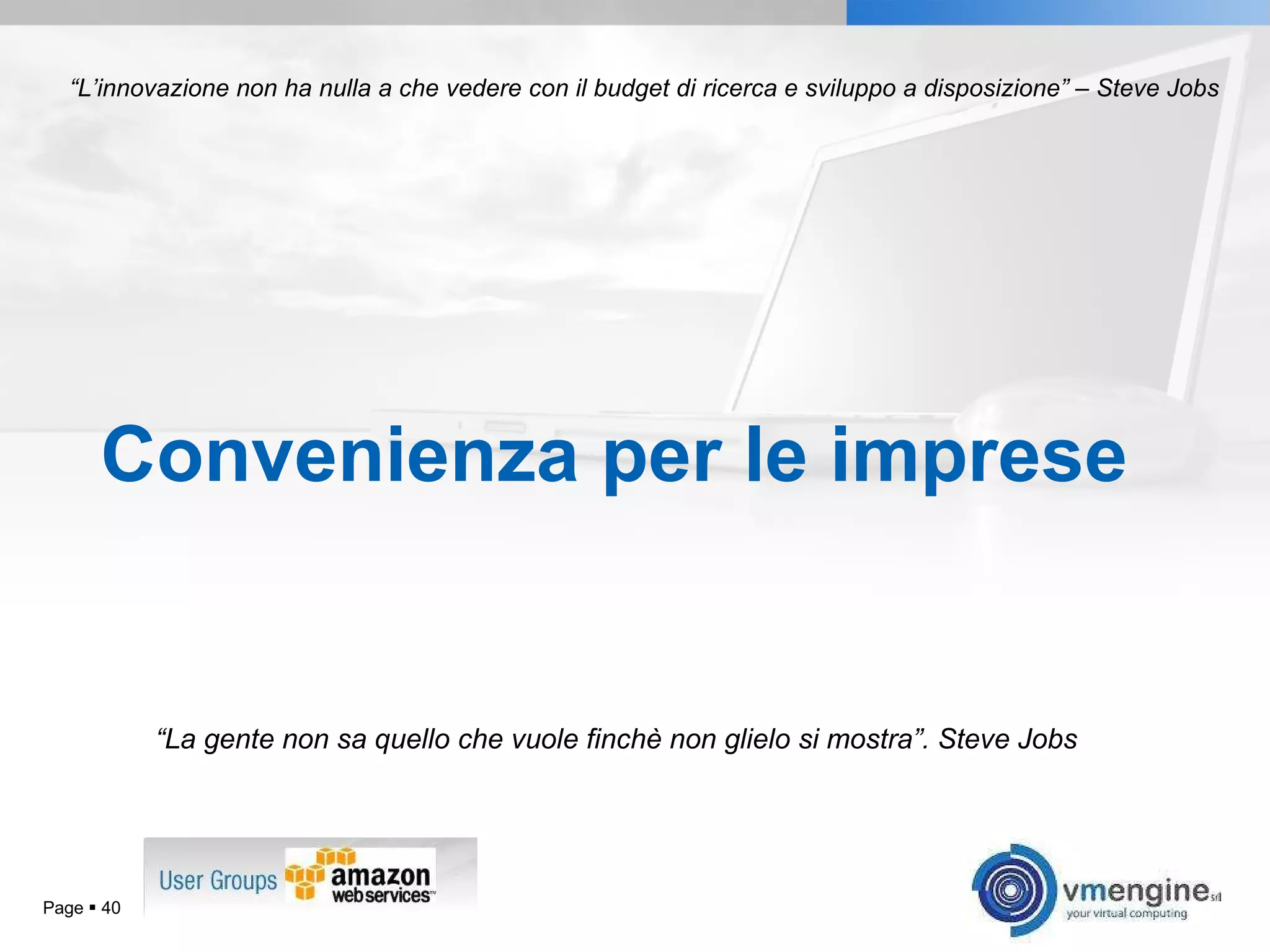 Convenienza per le imprese Page     “ La gente non sa quello che vuole finchè non glielo si mostra”. Steve Jobs “ L’innovazione non ha nulla a che vedere con il budget di ricerca e sviluppo a disposizione” – Steve Jobs 