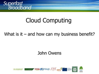 Cloud Computing
What is it – and how can my business benefit?

John Owens

 