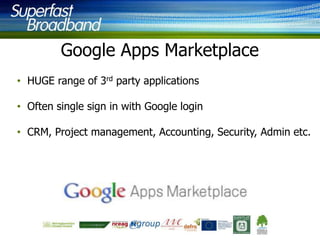 Google Apps Marketplace
• HUGE range of 3rd party applications
• Often single sign in with Google login
• CRM, Project management, Accounting, Security, Admin etc.

 