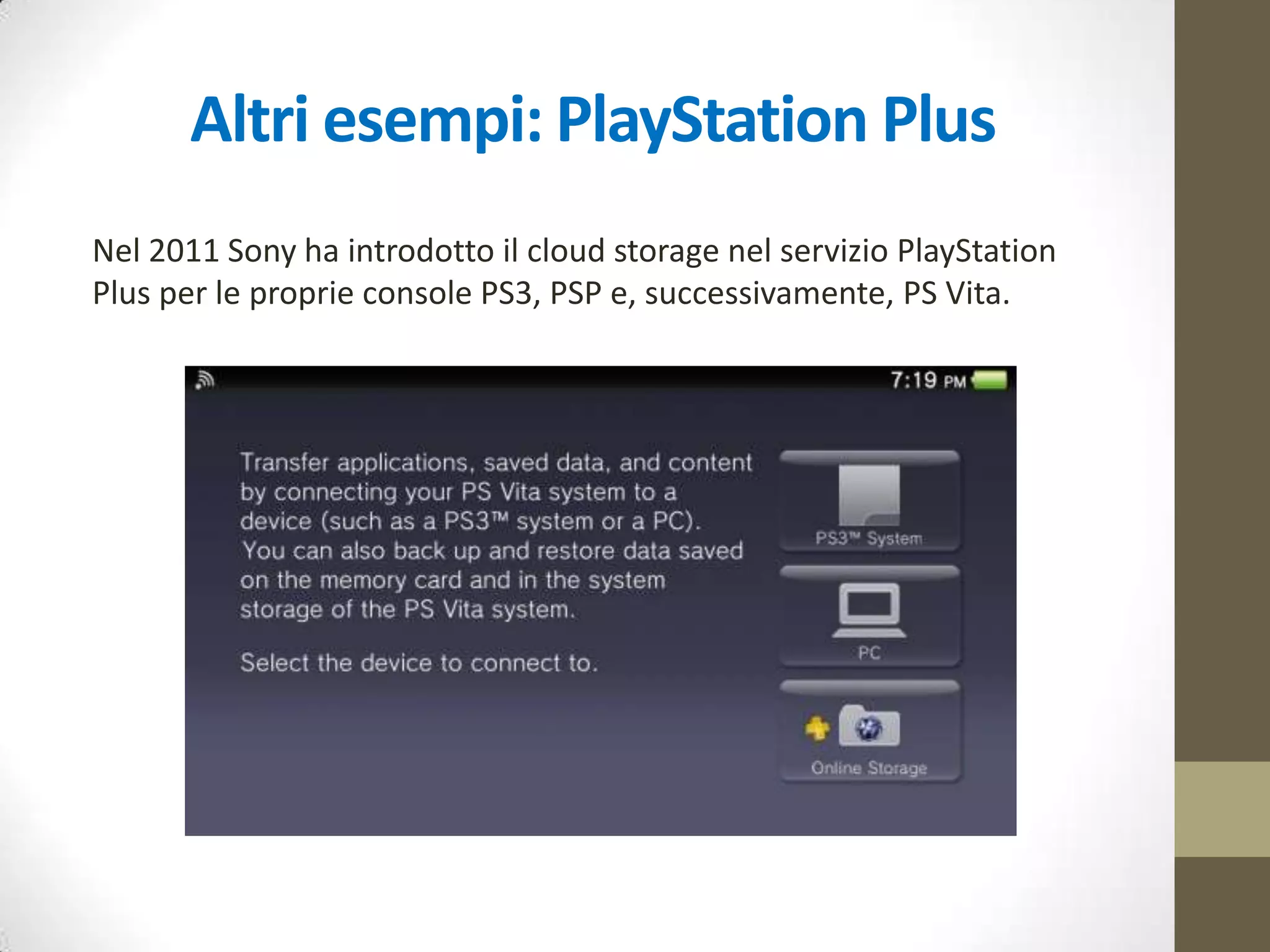 Primi passi: cloud storage
Nel 2008, la nota piattaforma di distribuzione digitale di videogiochi
per PC di Valve, Steam, ha introdotto Steam Cloud, un servizio di
archiviazione di dati di gioco sul cloud.
 salvataggio dati di gioco
 salvataggio configurazioni di gioco
 salvataggio libreria giochi e profilo
 salvataggio screenshots
 