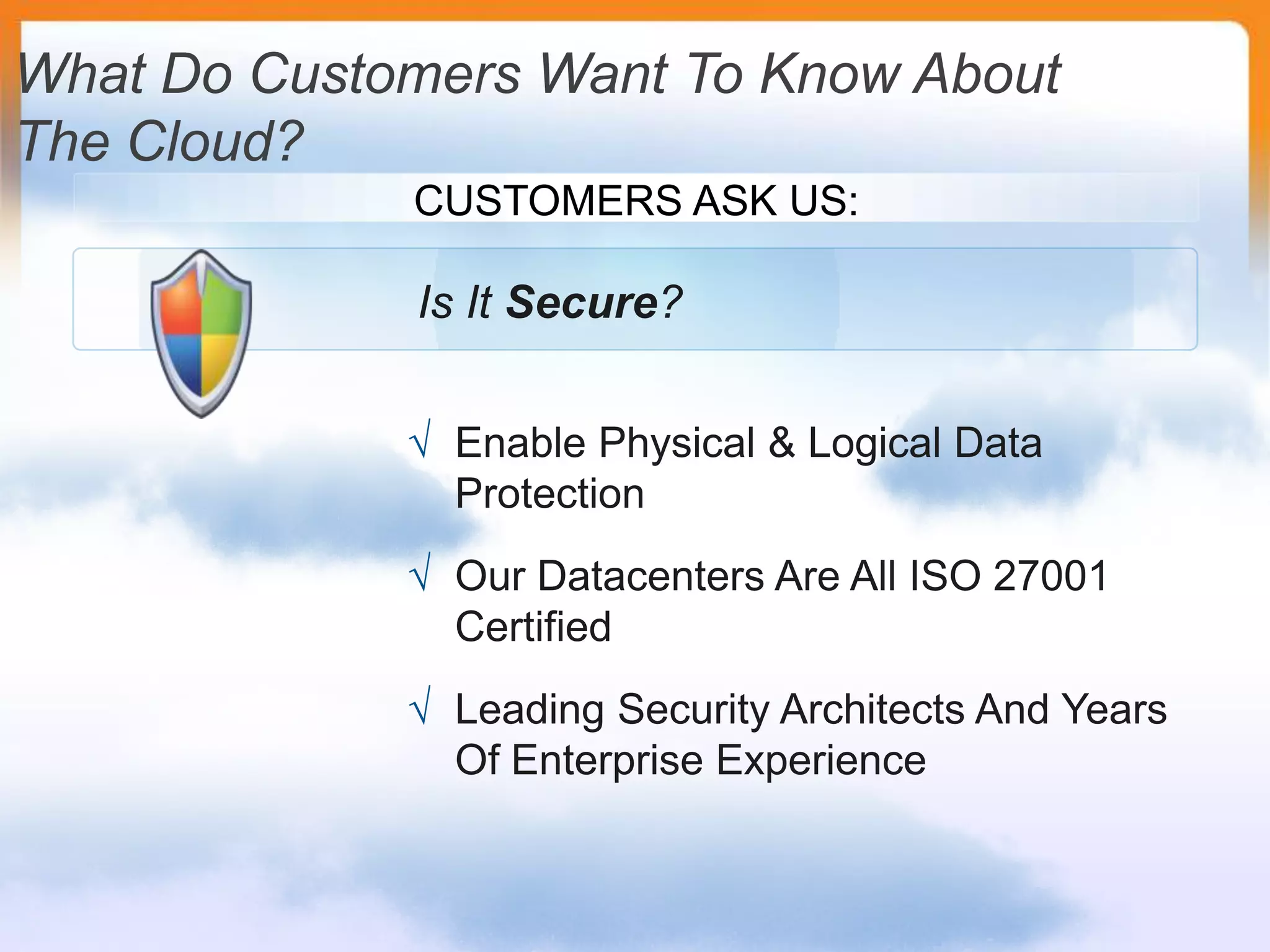 What Do Customers Want To Know About The Cloud?CUSTOMERS ASK US:Is It Secure?Enable Physical & Logical Data Protection