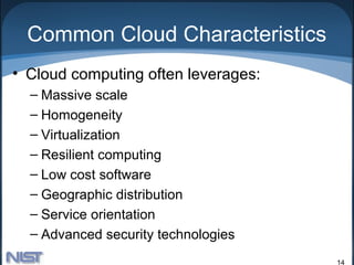 Common Cloud Characteristics
• Cloud computing often leverages:
  – Massive scale
  – Homogeneity
  – Virtualization
  – Resilient computing
  – Low cost software
  – Geographic distribution
  – Service orientation
  – Advanced security technologies
                                     14
 