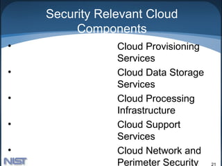 Security Relevant Cloud
         Components
•               Cloud Provisioning
                Services
•               Cloud Data Storage
                Services
•               Cloud Processing
                Infrastructure
•               Cloud Support
                Services
•               Cloud Network and
                Perimeter Security   21
 