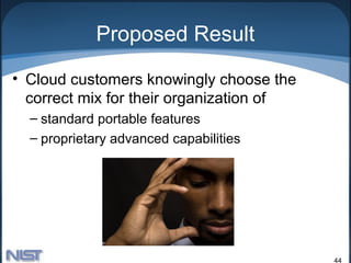 Proposed Result
• Cloud customers knowingly choose the
  correct mix for their organization of
  – standard portable features
  – proprietary advanced capabilities




                                          44
 