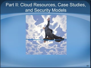 Part II: Cloud Resources, Case Studies,
           and Security Models




                                          53
 
