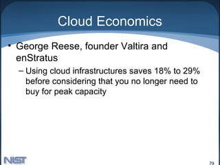 Cloud Economics
• George Reese, founder Valtira and
  enStratus
  – Using cloud infrastructures saves 18% to 29%
    before considering that you no longer need to
    buy for peak capacity




                                                    79
 