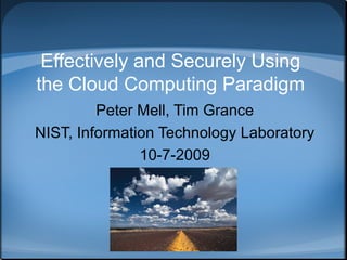 Effectively and Securely Using
the Cloud Computing Paradigm
         Peter Mell, Tim Grance
NIST, Information Technology Laboratory
               10-7-2009
 