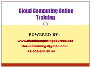 Cloud Computing Online
Training
POWERED BY:
www.cloudcomputingcourses.net
Garudatrainings@gmail.com
+1-508-841-6144

 