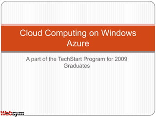 A part of the TechStart Program for 2009 Graduates Cloud Computing on Windows Azure 
