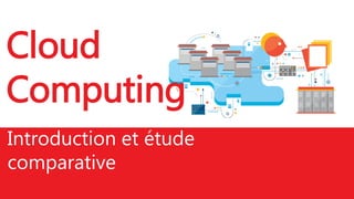 Cloud
Computing
Introduction et étude
comparative
 