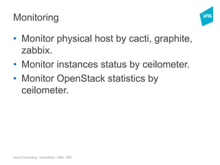 Cloud Computing - OpenStack - VNG - IRD
Monitoring
• Monitor physical host by cacti, graphite,
zabbix.
• Monitor instances status by ceilometer.
• Monitor OpenStack statistics by
ceilometer.
 