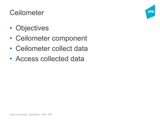 Cloud Computing - OpenStack - VNG - IRD
Ceilometer
• Objectives
• Ceilometer component
• Ceilometer collect data
• Access collected data
 