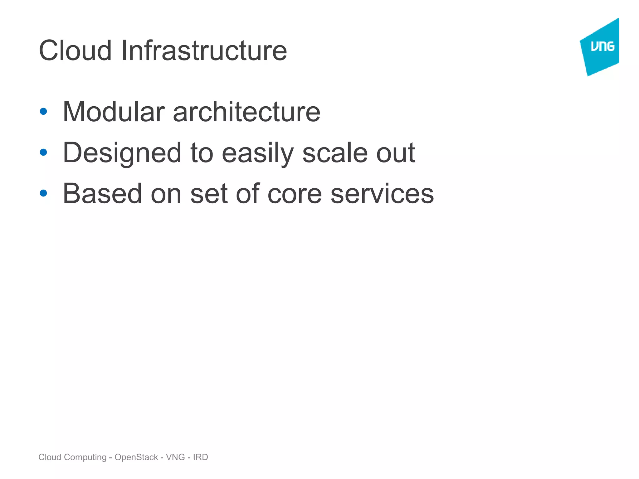 Cloud Computing - OpenStack - VNG - IRD
Cloud Infrastructure
• Modular architecture
• Designed to easily scale out
• Based on set of core services
 