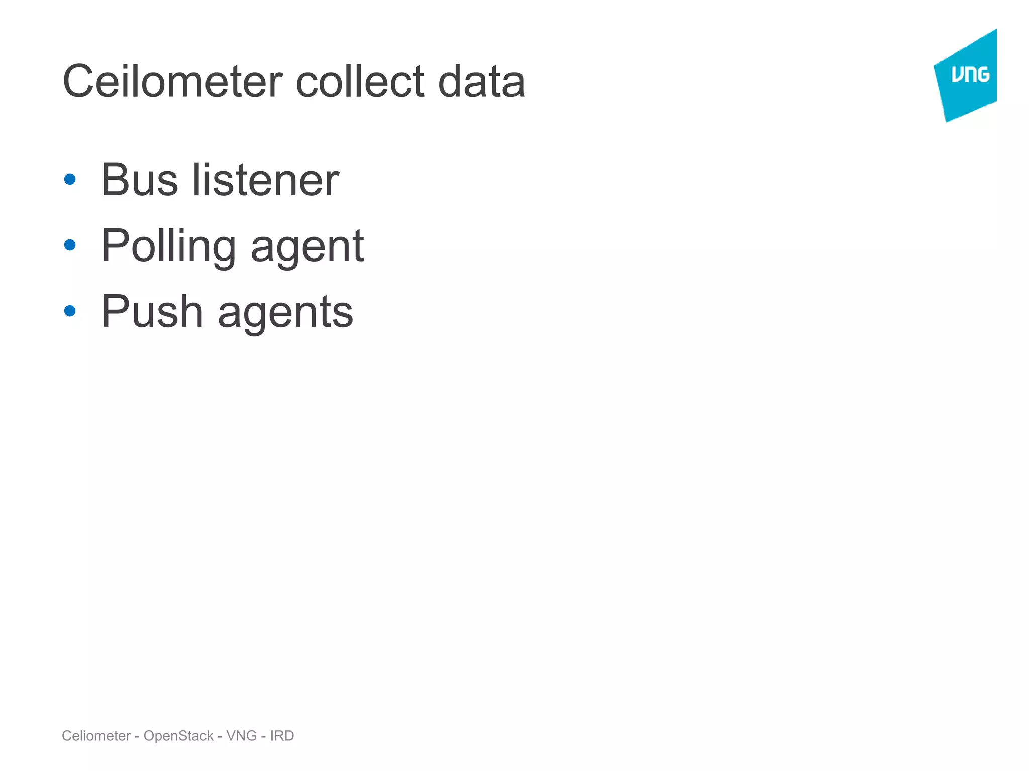 Ceilometer collect data
• Bus listener
• Polling agent
• Push agents
Celiometer - OpenStack - VNG - IRD
 