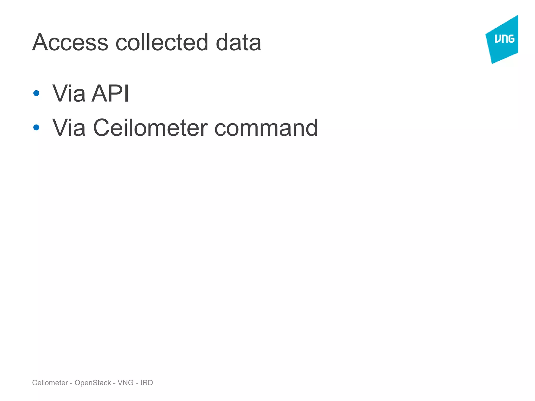 Access collected data
• Via API
• Via Ceilometer command
Celiometer - OpenStack - VNG - IRD
 