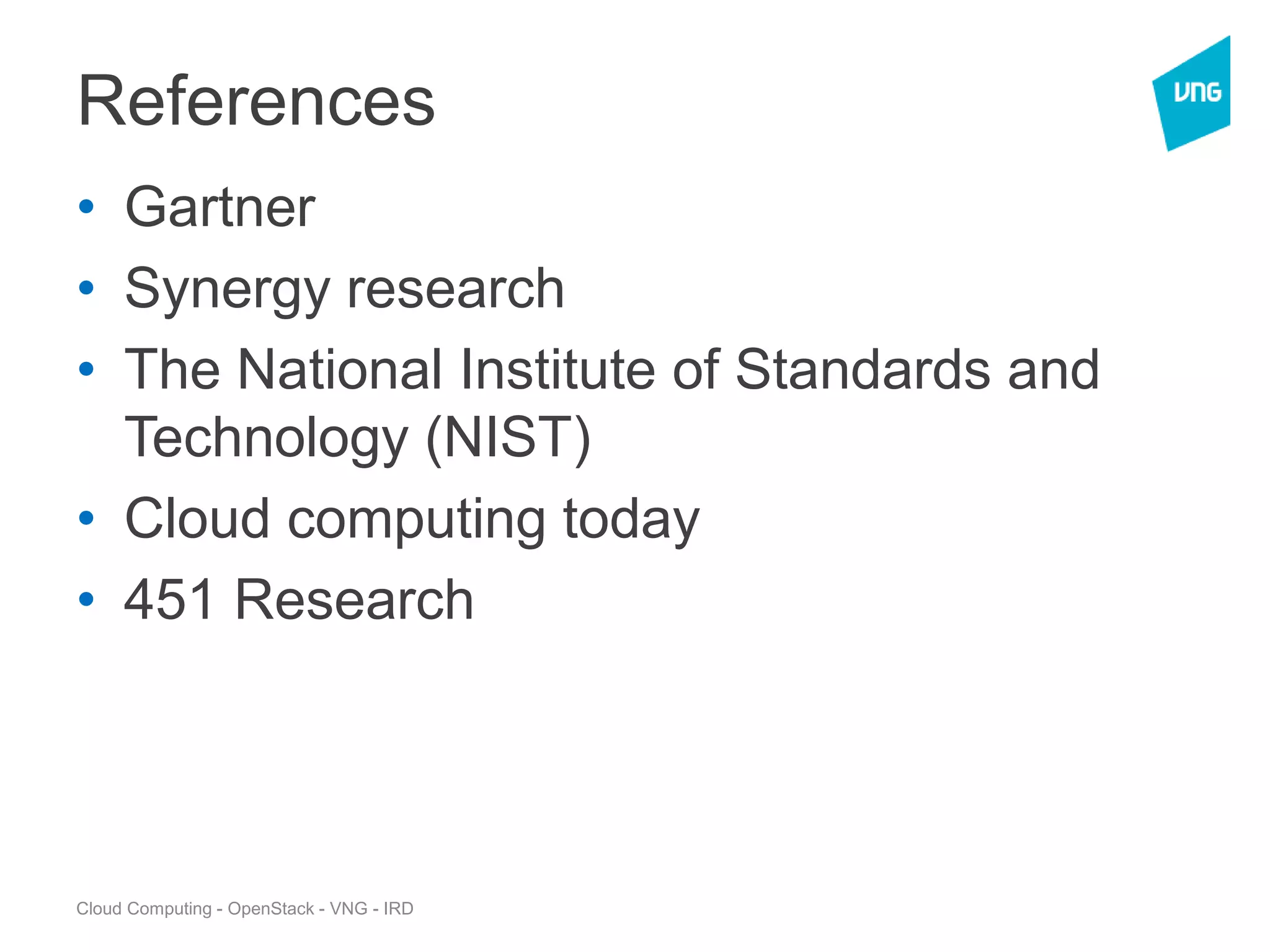 Cloud Computing - OpenStack - VNG - IRD
References
• Gartner
• Synergy research
• The National Institute of Standards and
Technology (NIST)
• Cloud computing today
• 451 Research
 