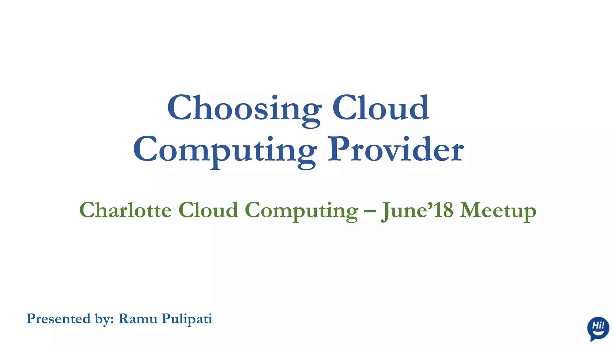 Choosing Cloud
Computing Provider
Charlotte Cloud Computing – June’18 Meetup
Presented by: Ramu Pulipati
 