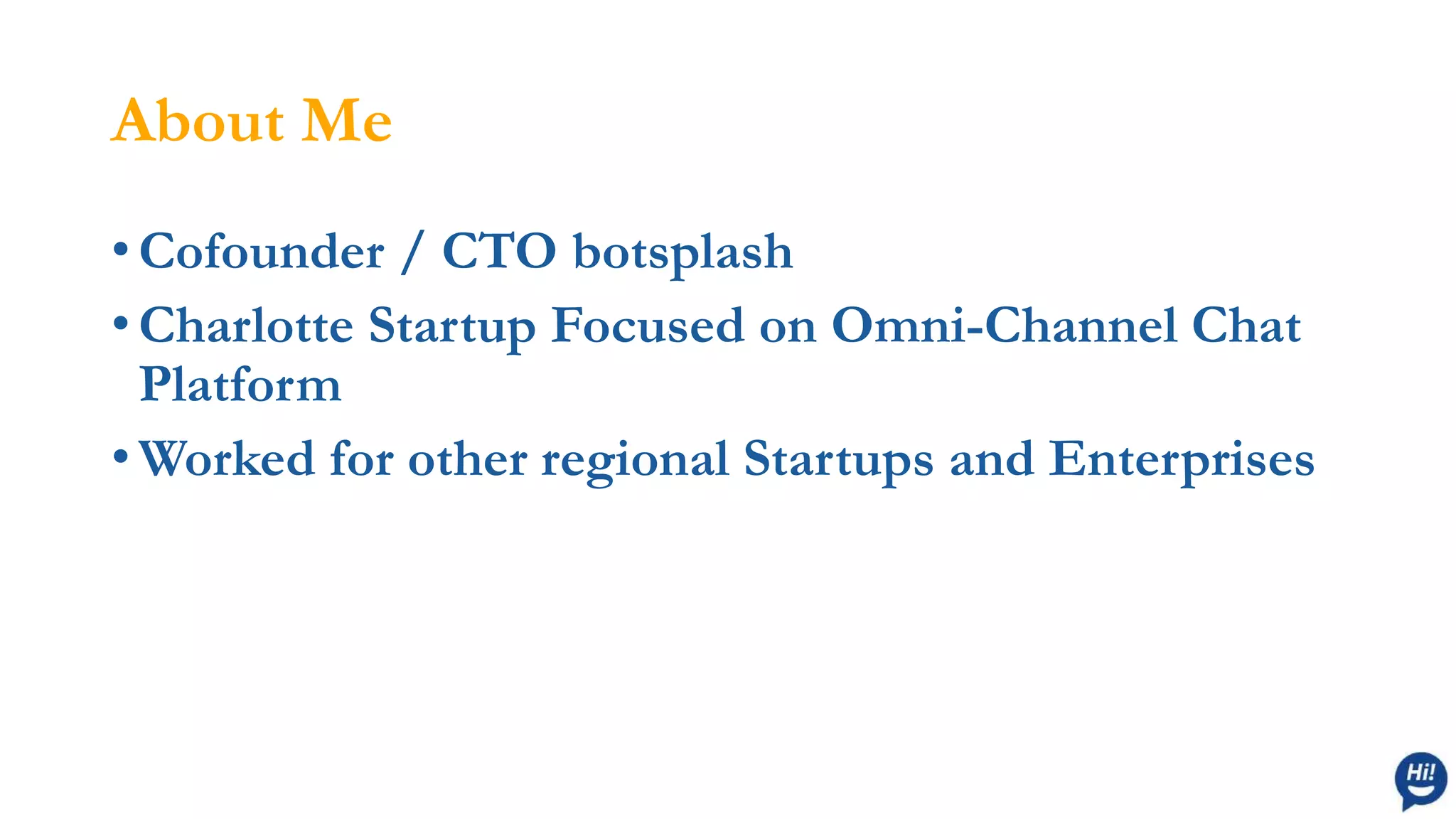 About Me
• Cofounder / CTO botsplash
• Charlotte Startup Focused on Omni-Channel Chat
Platform
• Worked for other regional Startups and Enterprises
 