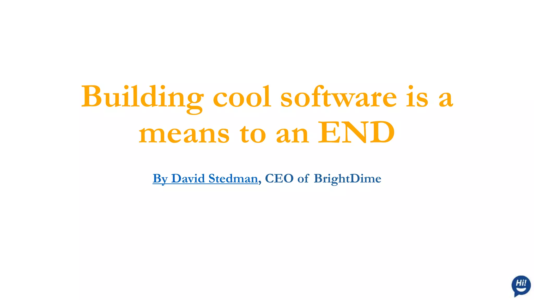 Building cool software is a
means to an END
By David Stedman, CEO of BrightDime
 