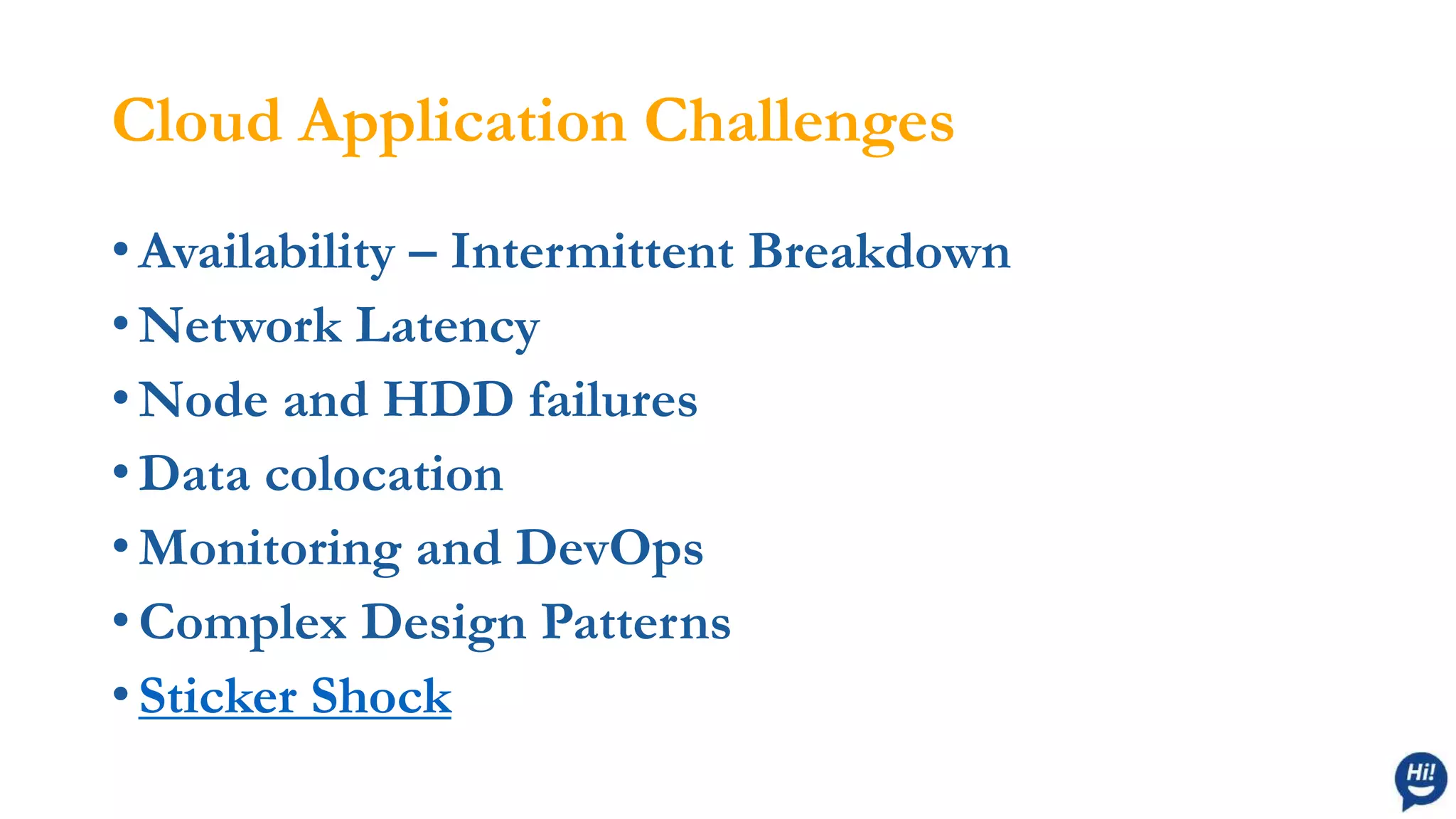 Cloud Application Challenges
• Availability – Intermittent Breakdown
• Network Latency
• Node and HDD failures
• Data colocation
• Monitoring and DevOps
• Complex Design Patterns
• Sticker Shock
 