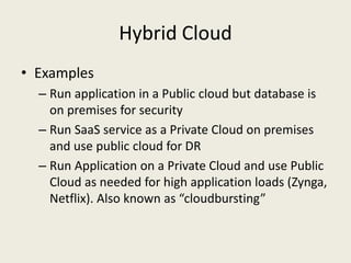 Hybrid Cloud
• Examples
  – Run application in a Public cloud but database is
    on premises for security
  – Run SaaS se...