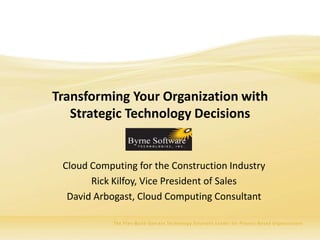 Transforming Your Organization with
   Strategic Technology Decisions


 Cloud Computing for the Construction Industry
       Rick Kilfoy, Vice President of Sales
  David Arbogast, Cloud Computing Consultant
 
