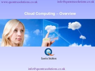 www.quontrasolutions.co.uk info@quontrasolutions.co.uk 
Cloud Computing – Overview 
info@quontrasolutions.co.uk 
 