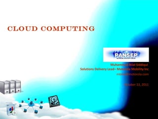Cloud Computing Muhammad Bilal Siddiqui  Solutions Delivery Lead– Motorola Mobility Inc [email_address] October 13, 2011 