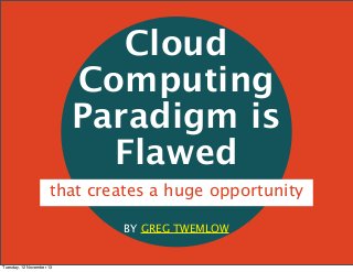 Cloud
Computing
Paradigm is
Flawed
that creates a huge opportunity
BY GREG TWEMLOW

Tuesday, 12 November 13

 