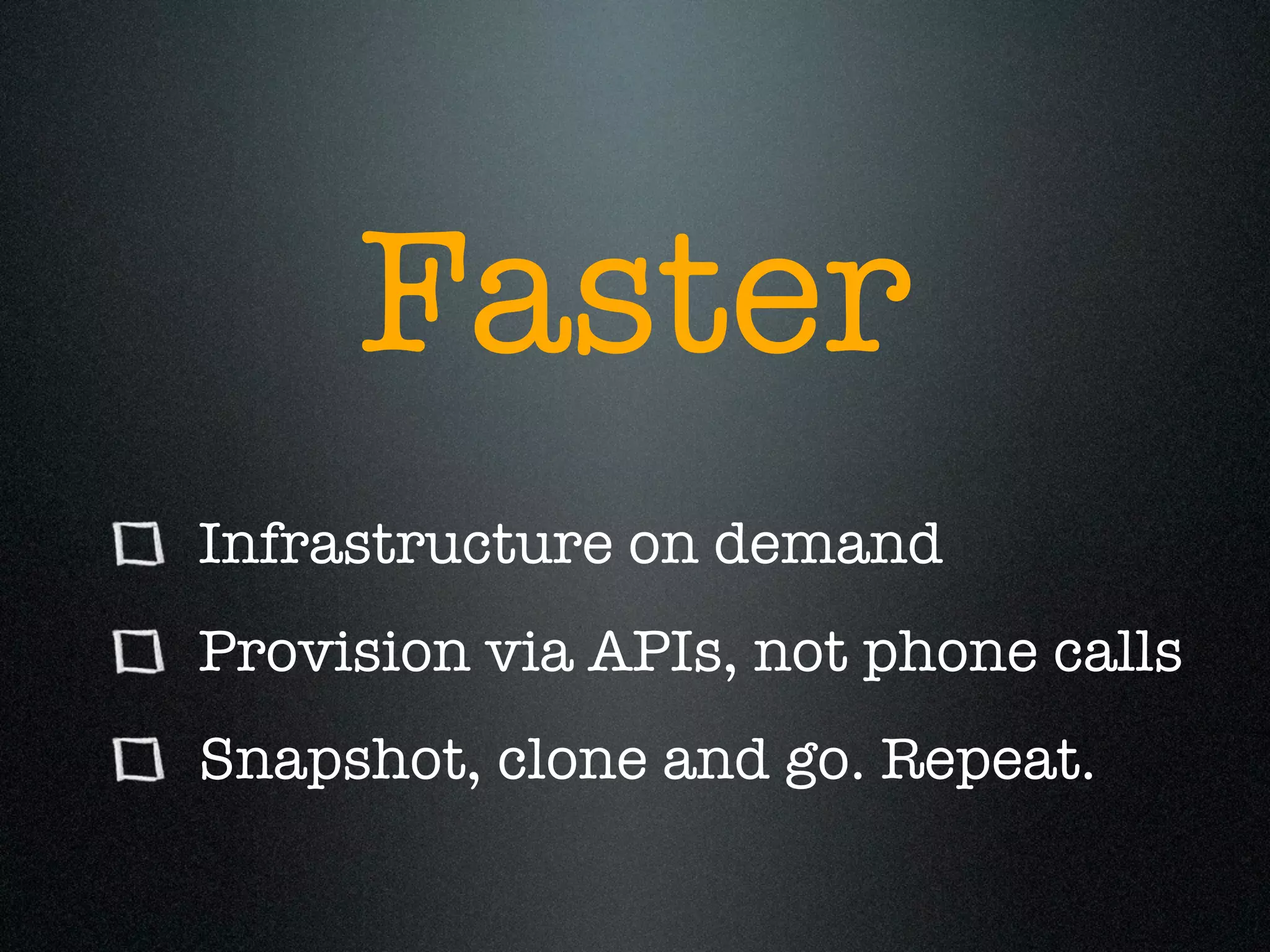 Faster
Infrastructure on demand
Provision via APIs, not phone calls
Snapshot, clone and go. Repeat.
 