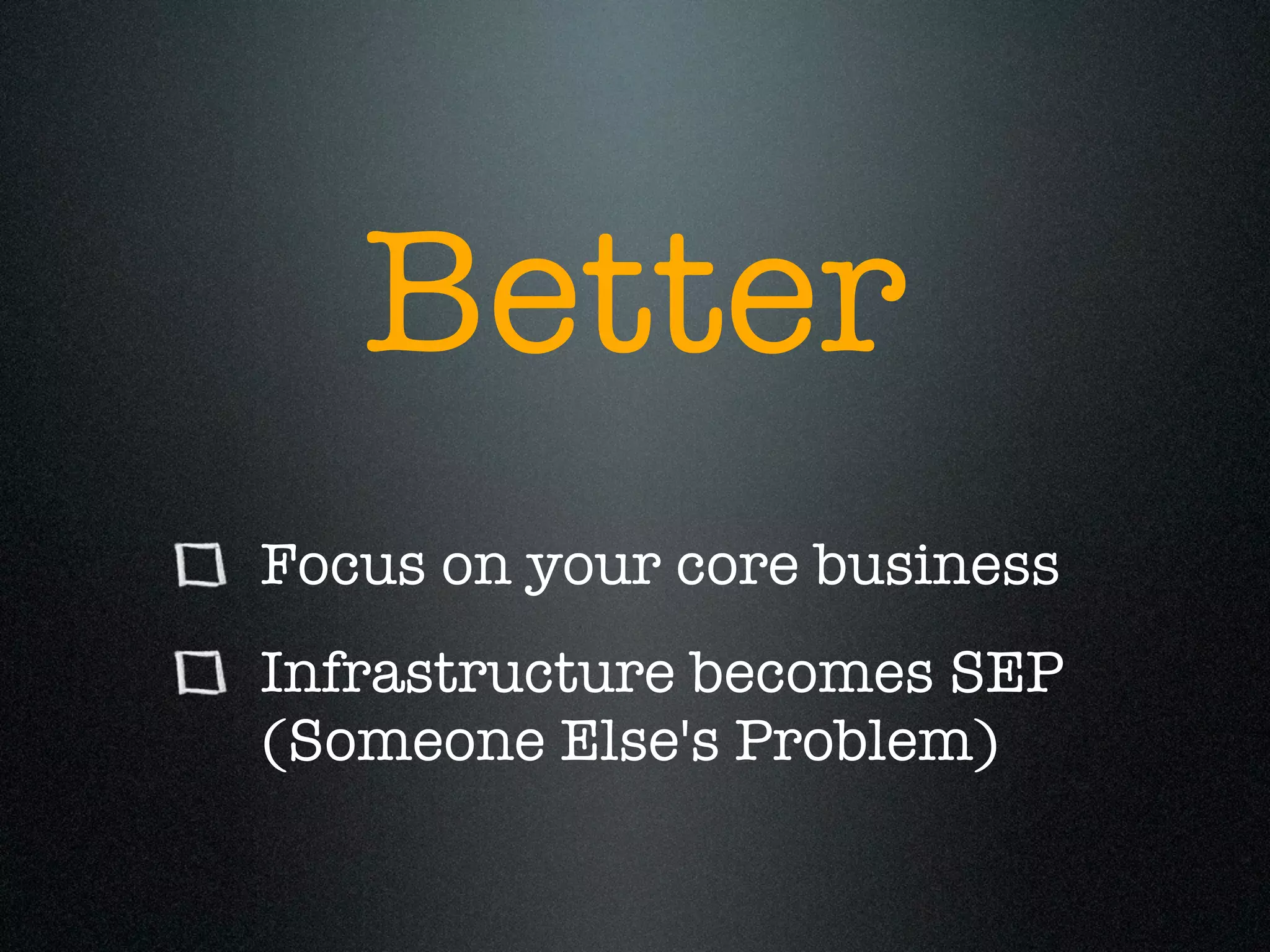 Better
Focus on your core business
Infrastructure becomes SEP
(Someone Else's Problem)
 