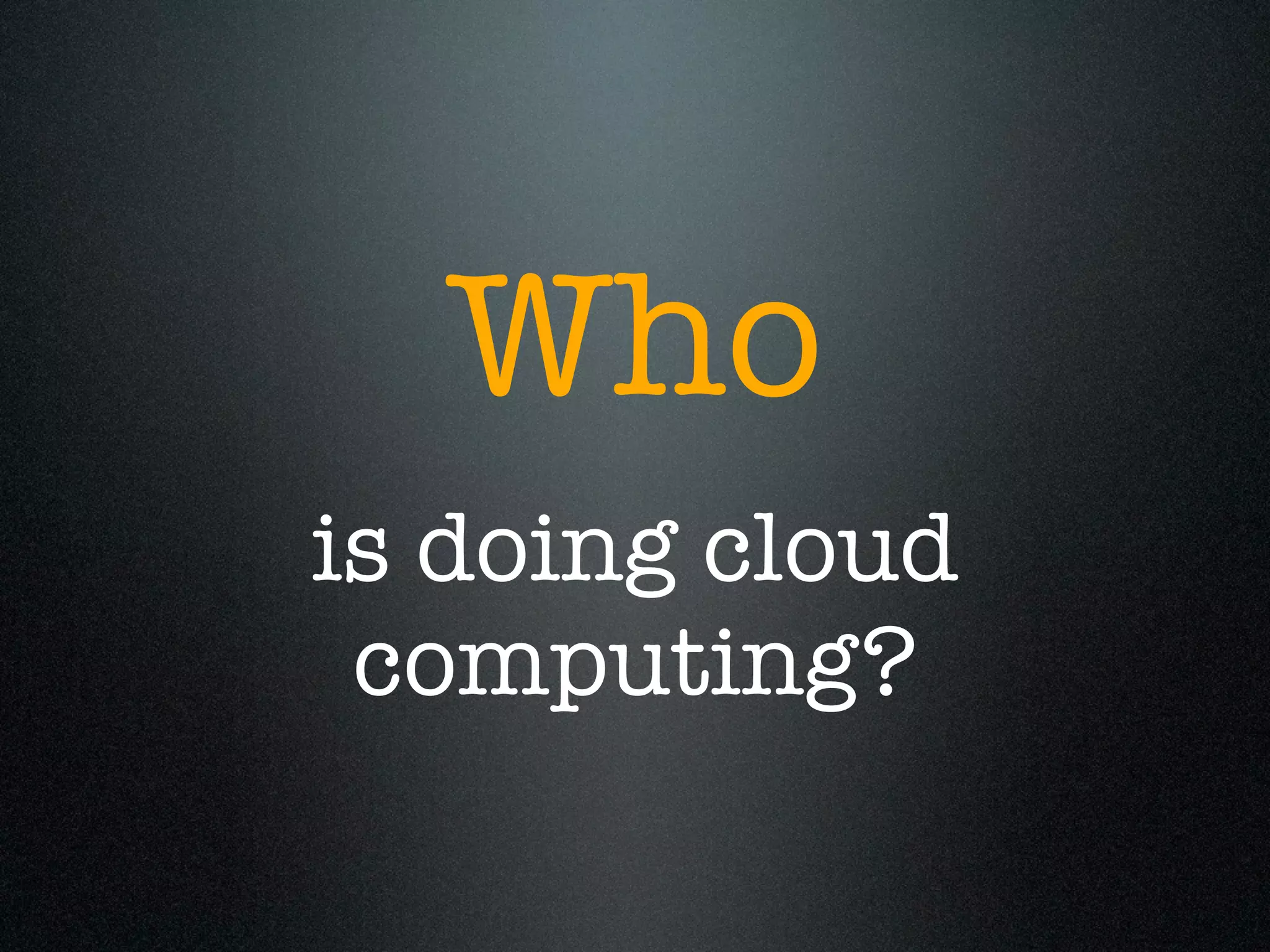 Who
is doing cloud
 computing?
 