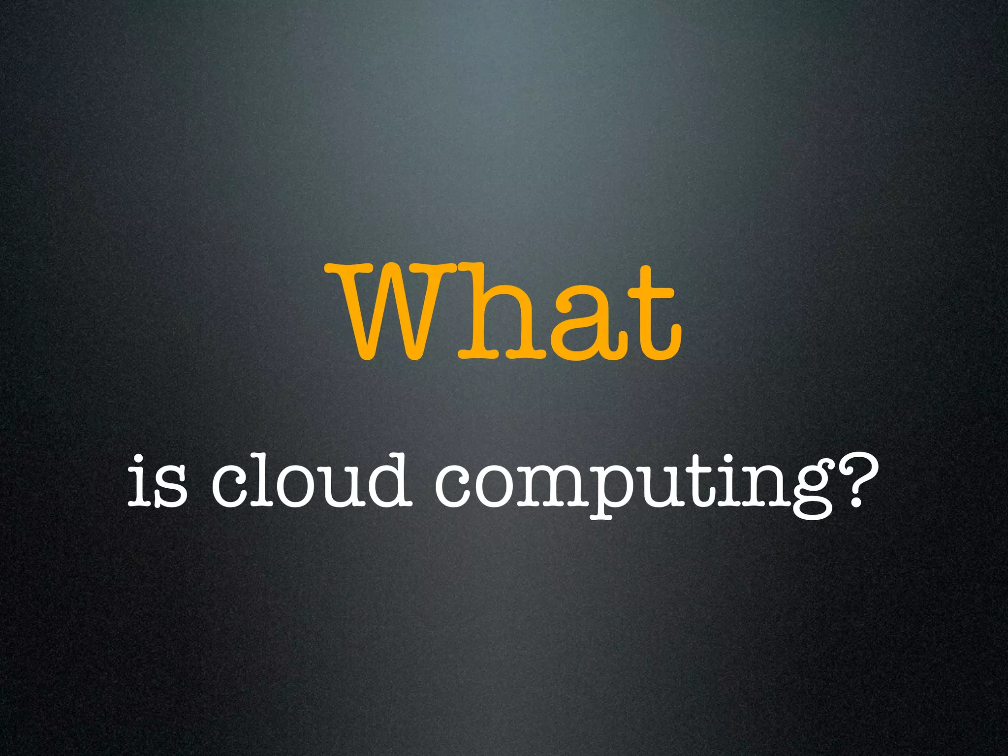 What
is cloud computing?
 