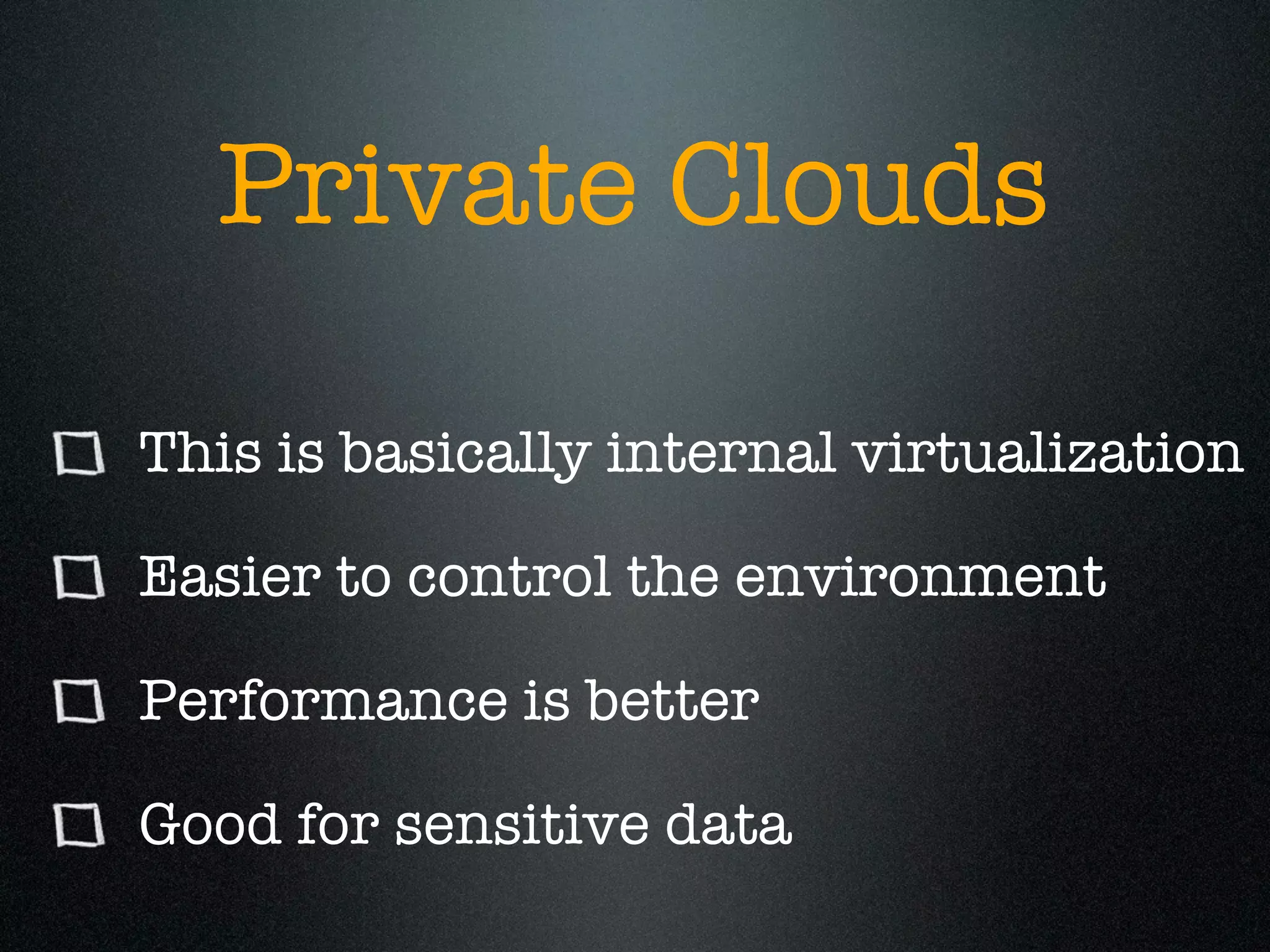 Private Clouds

This is basically internal virtualization

Easier to control the environment

Performance is better

Good for sensitive data
 