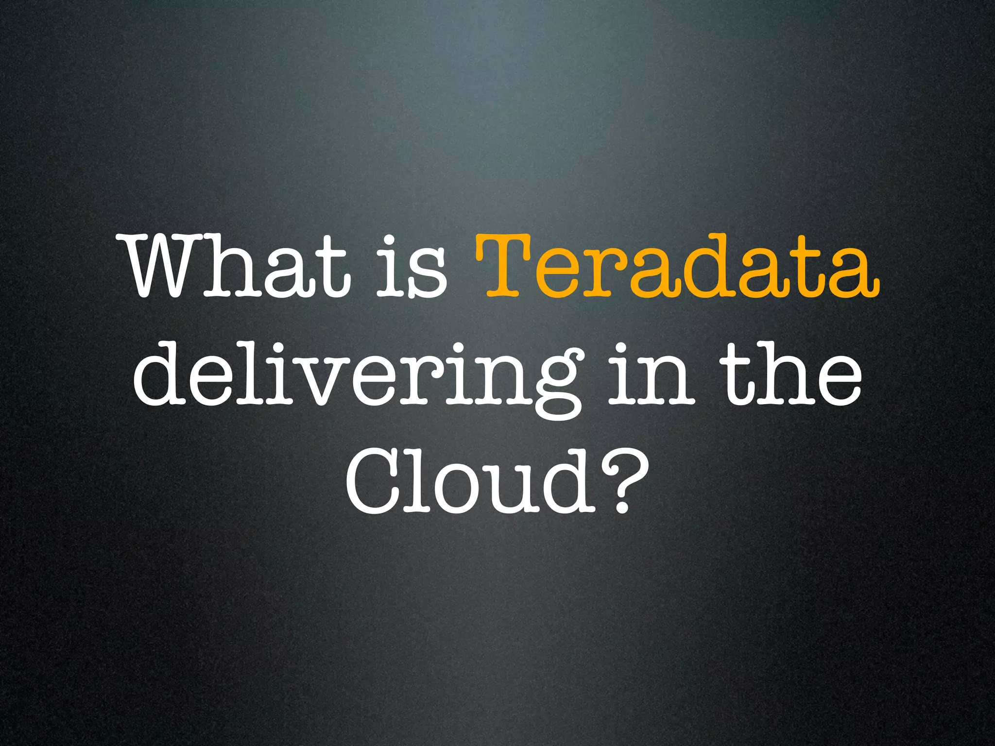 What is Teradata
delivering in the
     Cloud?
 